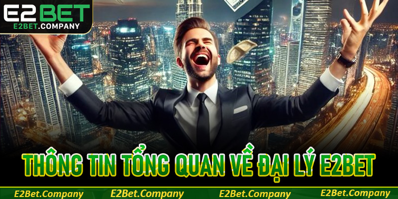 Thông tin tổng quan về đại lý E2BET