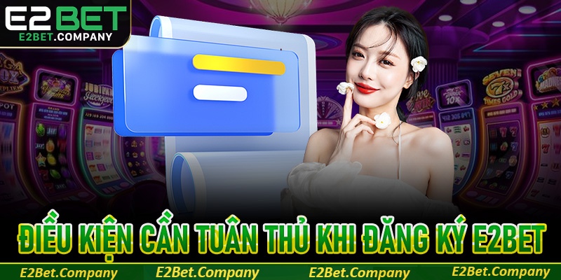 Điều kiện cần tuân thủ khi đăng ký E2Bet