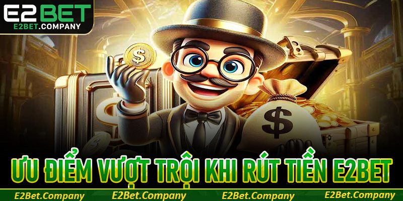 Ưu điểm vượt trội khi rút tiền E2Bet