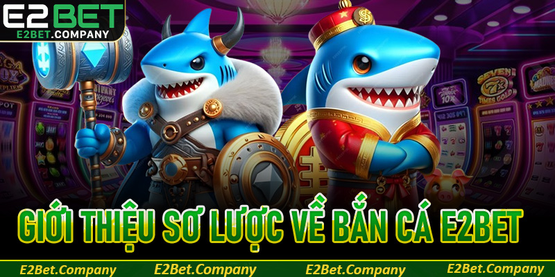 Giới thiệu sơ lược về sảnh bắn cá E2BET