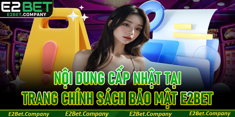 Nội dung cập nhật trong chính sách bảo mật của nhà cái E2bet