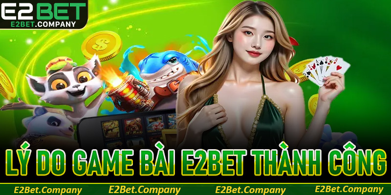 Những lý do giúp cho sảnh game bài E2BET thành công