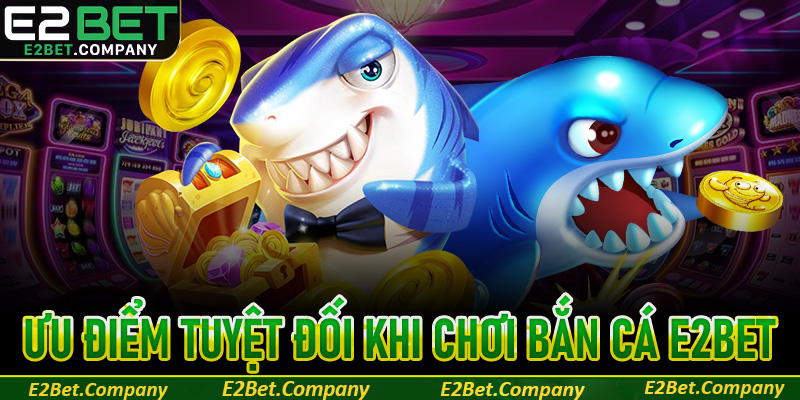 Những điểm tuyệt vời giúp bắn cá E2BET được săn đón