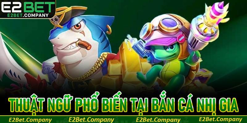 Các thuật ngữ phổ biến có tại game bắn cá Nhị Gia