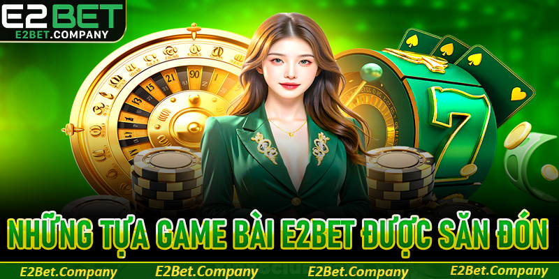 Những tựa game bài E2Bet được săn đón nhiệt tình
