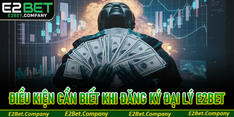 Điều kiện cần biết khi đăng ký đại lý E2BET
