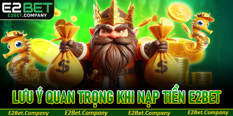 Những lưu ý quan trọng trong quá trình nạp tiền E2Bet