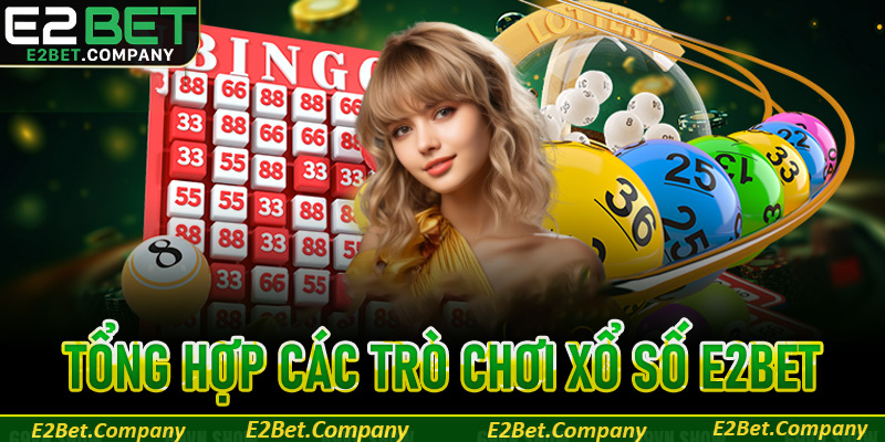 Tổng hợp các trò chơi xổ số tạo nên tên tuổi của nhà cái E2BET