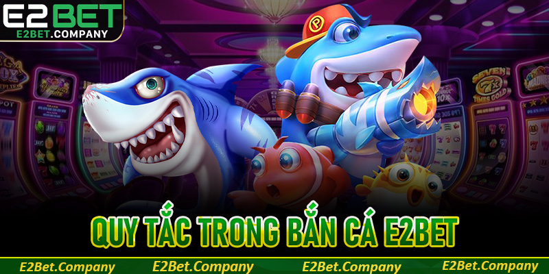 Hướng dẫn luật, quy tắc trong bắn cá E2BET