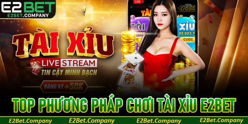 Top phương pháp chơi tài xỉu E2BET chiến thắng triệu đô