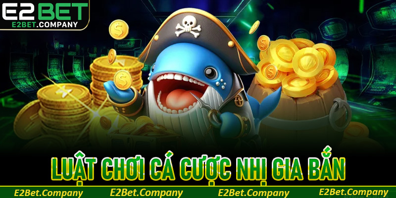 Luật chơi cá cược Nhị Gia bắn cá chuẩn xác nhất