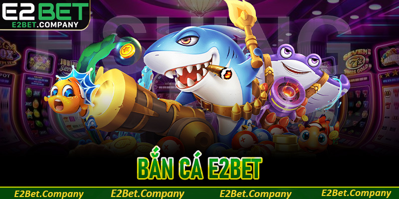 Bắn cá E2BET